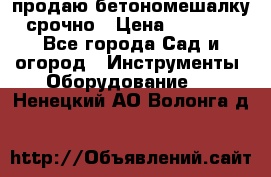 продаю бетономешалку  срочно › Цена ­ 40 000 - Все города Сад и огород » Инструменты. Оборудование   . Ненецкий АО,Волонга д.